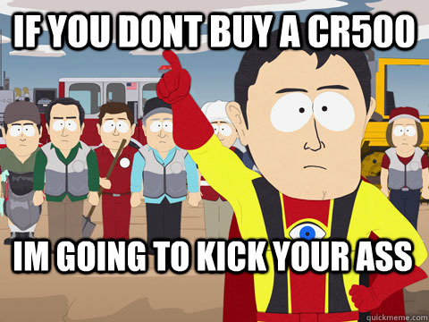 If you dont buy a cr500 im going to kick your ass  Captain Hindsight