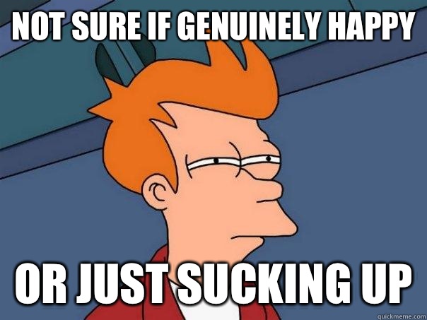 Not sure if genuinely happy Or just sucking up  Futurama Fry
