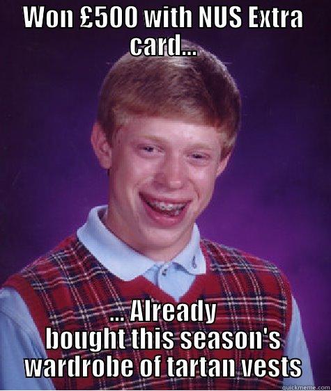 WON £500 WITH NUS EXTRA CARD... ... ALREADY BOUGHT THIS SEASON'S WARDROBE OF TARTAN VESTS Bad Luck Brian
