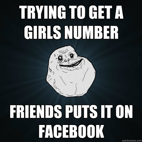 Trying to get a girls number friends puts it on facebook  Forever Alone