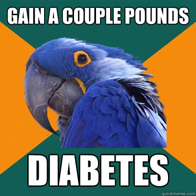 gain a couple pounds diabetes  Paranoid Parrot