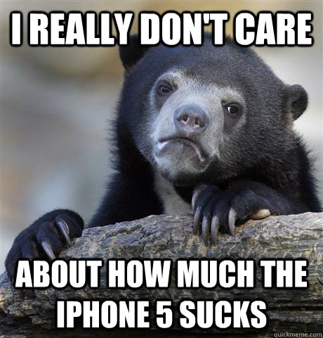 I really don't care  about how much the iPhone 5 sucks  Confession Bear