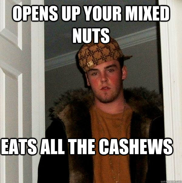 opens up your mixed nuts eats all the cashews  - opens up your mixed nuts eats all the cashews   Scumbag Steve
