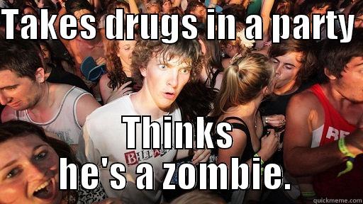 TAKES DRUGS IN A PARTY  THINKS HE'S A ZOMBIE.  Sudden Clarity Clarence