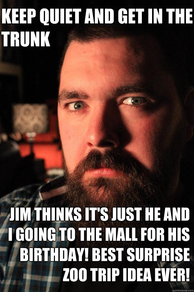 Keep quiet and get in the trunk Jim thinks it's just he and I going to the mall for his birthday! BEST SURPRISE ZOO TRIP IDEA EVER!  Dating Site Murderer