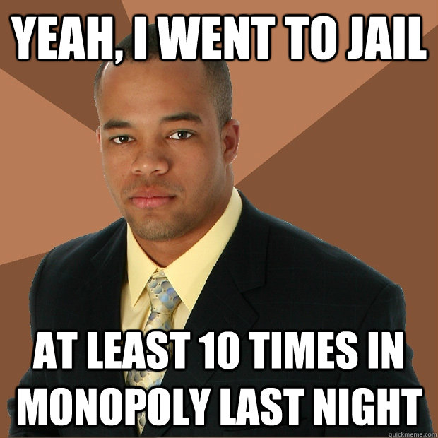Yeah, I went to jail at least 10 times in monopoly last night  Successful Black Man