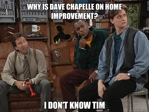 Why is Dave Chapelle on Home Improvement? I don't know Tim - Why is Dave Chapelle on Home Improvement? I don't know Tim  Home Improvement