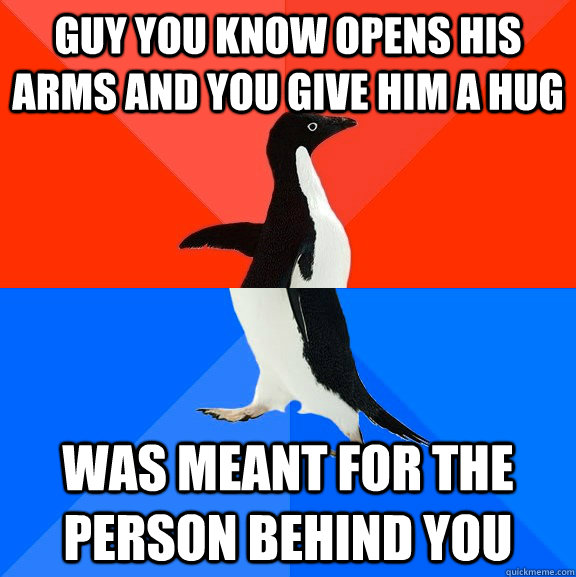 Guy you know opens his arms and you give him a hug was meant for the person behind you  Socially Awesome Awkward Penguin