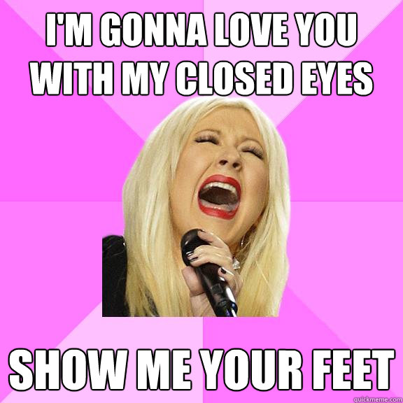 i'm gonna love you with my closed eyes show me your feet  Wrong Lyrics Christina