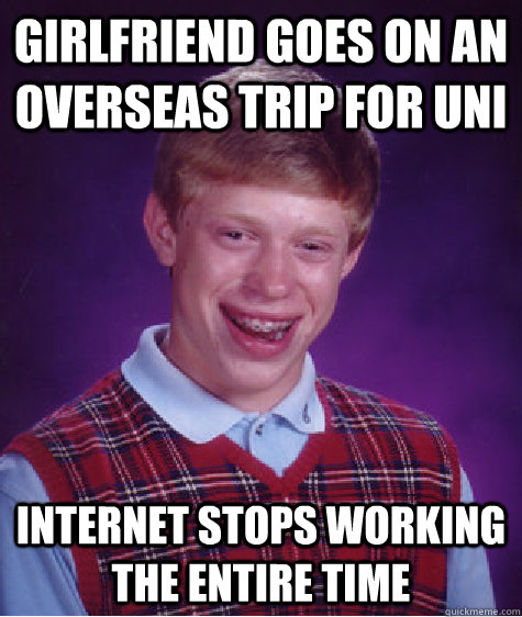 Girlfriend goes on an overseas trip for uni Internet stops working the entire time  Bad Luck Brian