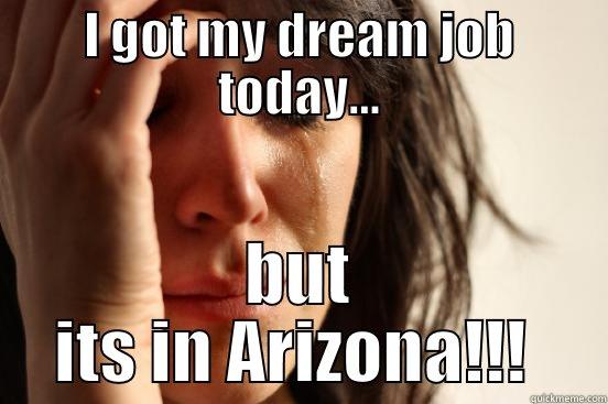 I GOT MY DREAM JOB TODAY... BUT ITS IN ARIZONA!!!  First World Problems
