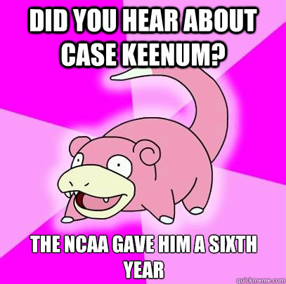 Did you hear about Case Keenum? The NCAA gave him a sixth year  Slowpoke