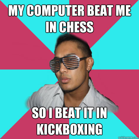 my computer beat me in chess so i beat it in kickboxing - my computer beat me in chess so i beat it in kickboxing  Misc