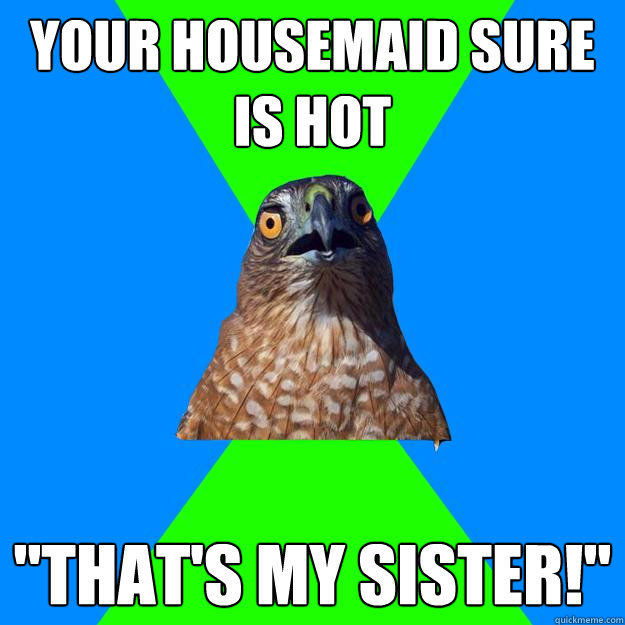 your housemaid sure is hot 