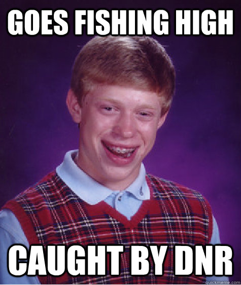 Goes fishing high Caught by DNR  Bad Luck Brian