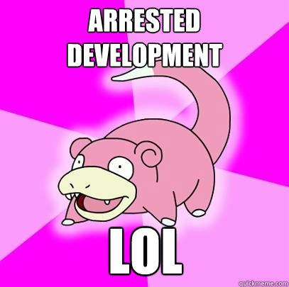 Arrested development lol  Slowpoke