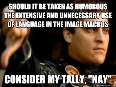 should it be taken as humorous the extensive and unnecessary use of language in the image macros consider my tally, 