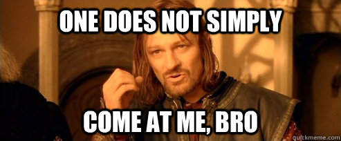 one does not simply come at me, bro  One Does Not Simply