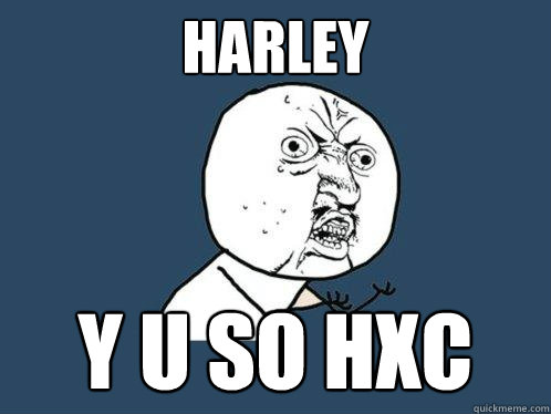 HARLEY Y U SO HxC  Y U No