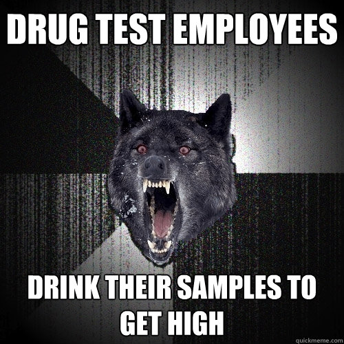 Drug test employees Drink their samples to get high  Insanity Wolf