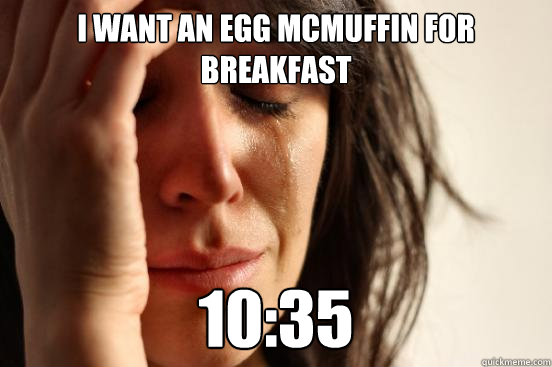 I want an egg mcmuffin for breakfast 10:35  First World Problems