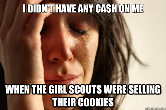 I didn't have any cash on me when the Girl Scouts were selling their cookies  First World Problems