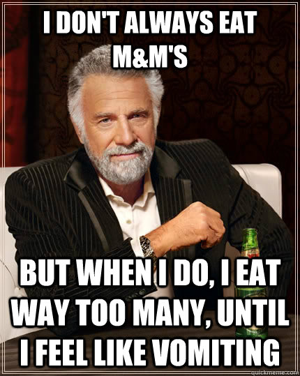 I don't always eat m&m's but when I do, I eat way too many, until I feel like vomiting - I don't always eat m&m's but when I do, I eat way too many, until I feel like vomiting  The Most Interesting Man In The World