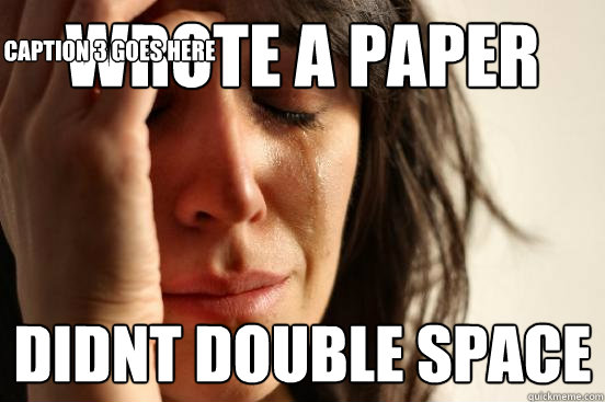 wrote a paper didnt double space Caption 3 goes here  First World Problems