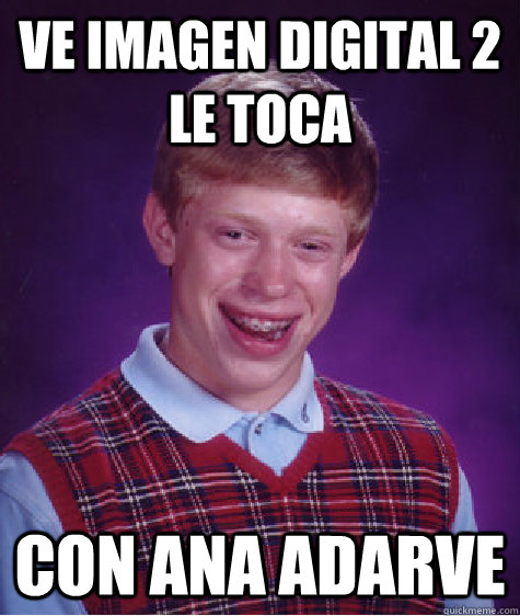 ve imagen digital 2 le toca  con ana adarve   Bad Luck Brian