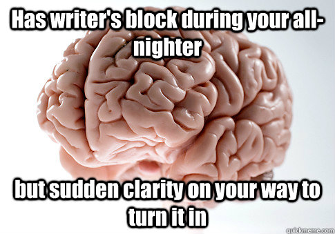 Has writer's block during your all-nighter but sudden clarity on your way to turn it in  Scumbag Brain