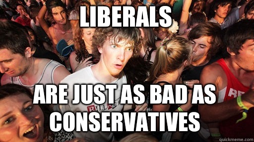 Liberals Are just as bad as conservatives  Sudden Clarity Clarence