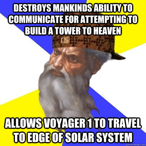 Destroys mankinds ability to communicate for attempting to build a tower to heaven Allows voyager 1 to travel to edge of solar system  Scumbag God is an SBF
