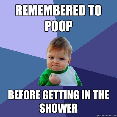 remembered to poop before getting in the shower  Success Kid