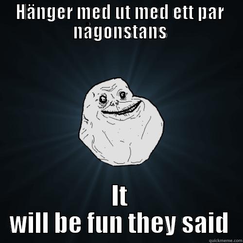 HÄNGER MED UT MED ETT PAR NÅGONSTANS IT WILL BE FUN THEY SAID Forever Alone