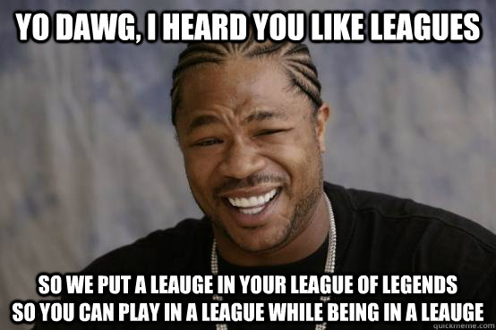 Yo Dawg, I heard you like Leagues So we put a Leauge in your League of Legends         so you can play in a League while being in a Leauge - Yo Dawg, I heard you like Leagues So we put a Leauge in your League of Legends         so you can play in a League while being in a Leauge  YO DAWG