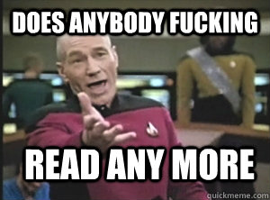 Does Anybody fucking read any more   Annoyed Picard