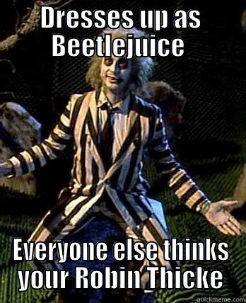 Beetlejuice Meme (Final) - DRESSES UP AS BEETLEJUICE  EVERYONE ELSE THINKS YOUR ROBIN THICKE Misc