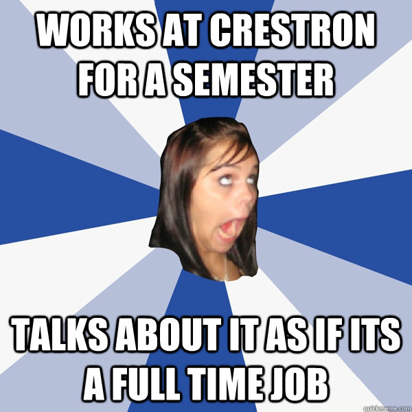WOrks at crestron for a semester talks about it as if its a full time job  Annoying Facebook Girl