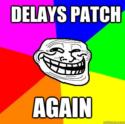   delays patch again  Troll Face