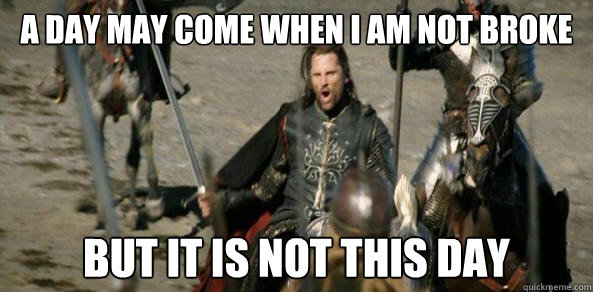 A day may come when I am not broke But it is not this day - A day may come when I am not broke But it is not this day  Inspirational Aragorn