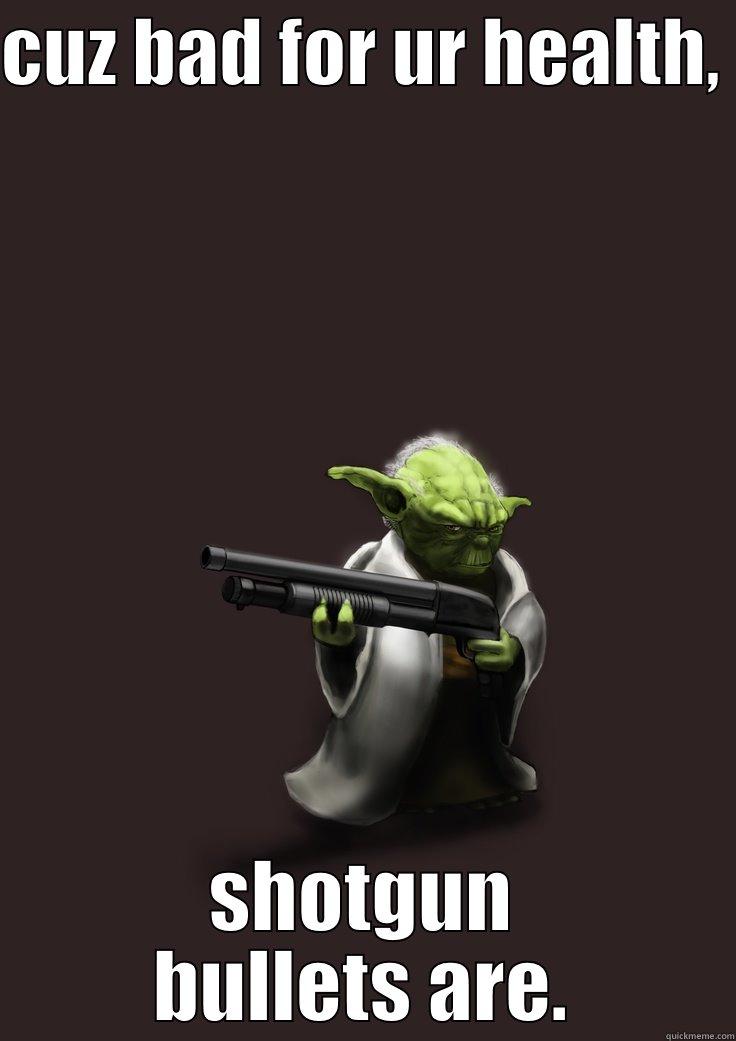 yoda with a shotgun meme!! - CUZ BAD FOR UR HEALTH,  SHOTGUN BULLETS ARE. Misc