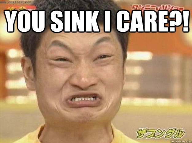 You Sink I care?!  - You Sink I care?!   Angry Asian Face
