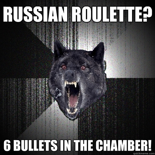 Russian roulette? 6 bullets in the chamber!  Insanity Wolf