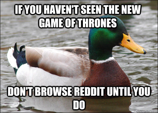 If you haven't seen the new Game of Thrones don't browse reddit until you do  Actual Advice Mallard
