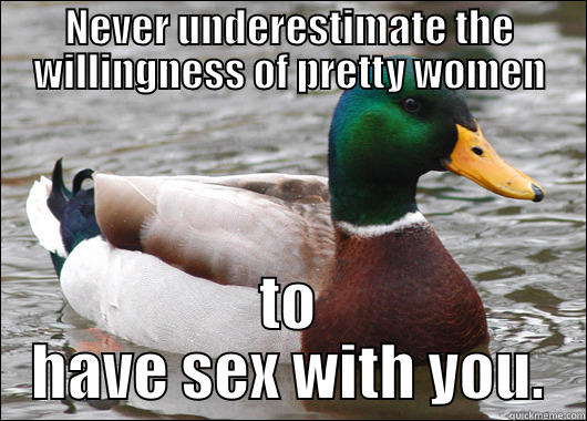 NEVER UNDERESTIMATE THE WILLINGNESS OF PRETTY WOMEN TO HAVE SEX WITH YOU. Actual Advice Mallard