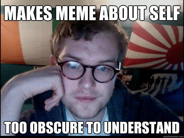 Makes Meme about self too obscure to understand  Bored hipster is bored