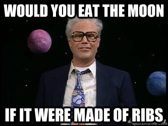 Would you eat the moon if it were made of ribs  Harry Caray