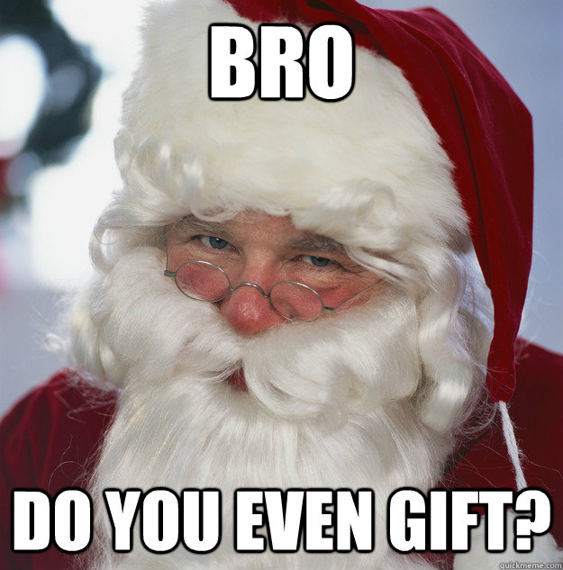 Bro Do you even gift? - Bro Do you even gift?  Scumbag Santa