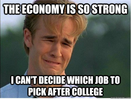 The economy is so strong I can't decide which job to pick after college - The economy is so strong I can't decide which job to pick after college  1990s Problems