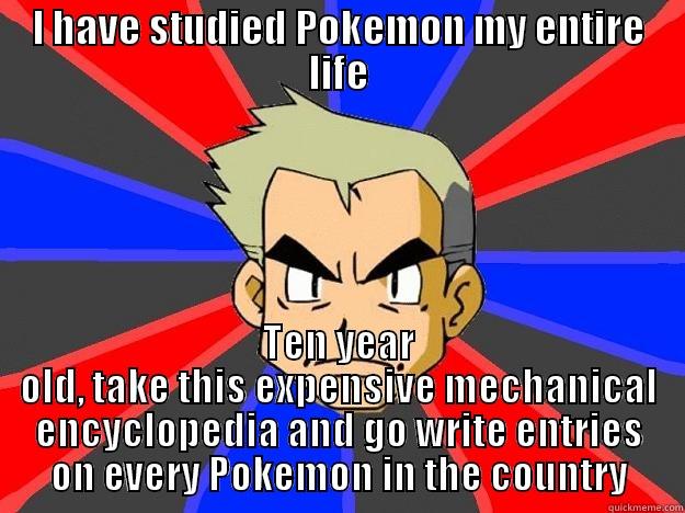 Irresponsible Oak - I HAVE STUDIED POKEMON MY ENTIRE LIFE TEN YEAR OLD, TAKE THIS EXPENSIVE MECHANICAL ENCYCLOPEDIA AND GO WRITE ENTRIES ON EVERY POKEMON IN THE COUNTRY Professor Oak